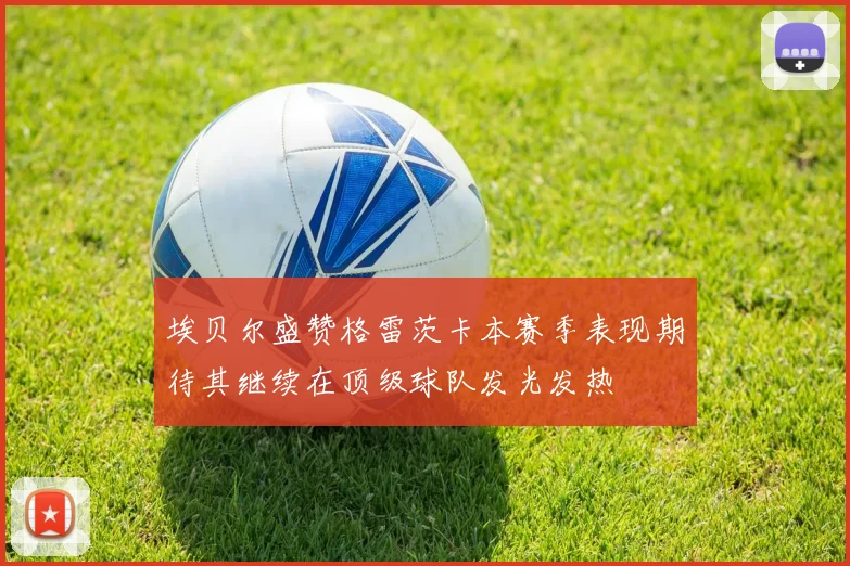 埃贝尔盛赞格雷茨卡本赛季表现期待其继续在顶级球队发光发热