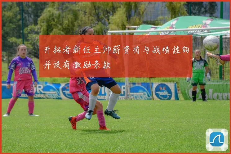 开拓者新任主帅薪资将与战绩挂钩并设有激励条款