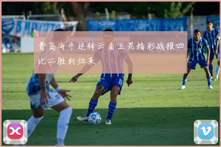 青岛海牛逆转云南玉昆精彩战报四比二胜利归来