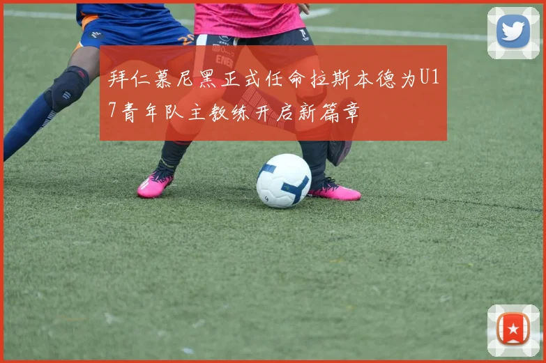 拜仁慕尼黑正式任命拉斯本德为U17青年队主教练开启新篇章