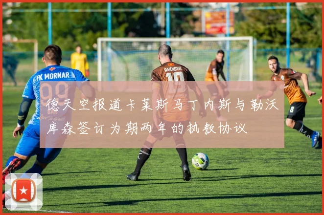 德天空报道卡莱斯马丁内斯与勒沃库森签订为期两年的执教协议
