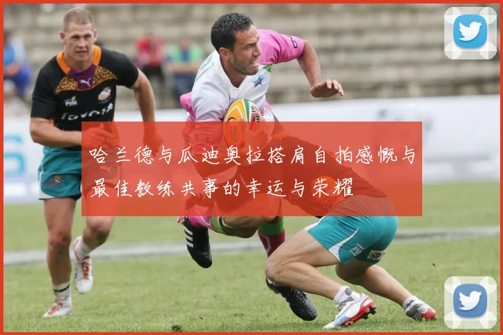 哈兰德与瓜迪奥拉搭肩自拍感慨与最佳教练共事的幸运与荣耀