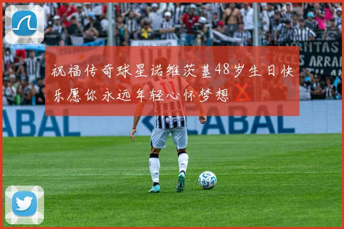 祝福传奇球星诺维茨基48岁生日快乐愿你永远年轻心怀梦想